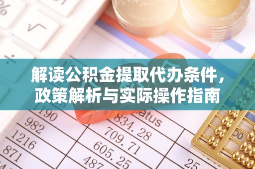 沙县解读公积金提取代办条件，政策解析与实际操作指南