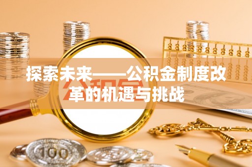 沙县探索未来——公积金制度改革的机遇与挑战