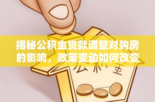 沙县揭秘公积金贷款调整对购房的影响，政策变动如何改变你的买房计划