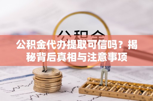 沙县公积金代办提取可信吗？揭秘背后真相与注意事项
