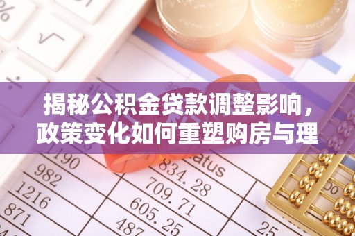 沙县揭秘公积金贷款调整影响，政策变化如何重塑购房与理财规划