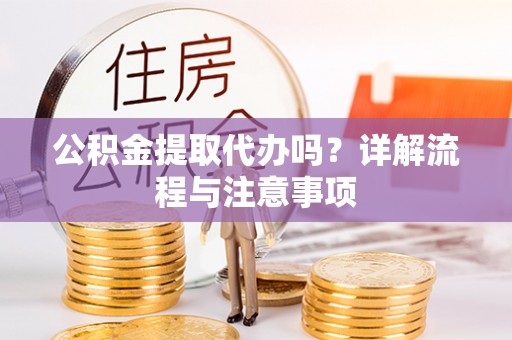 沙县公积金提取代办吗？详解流程与注意事项