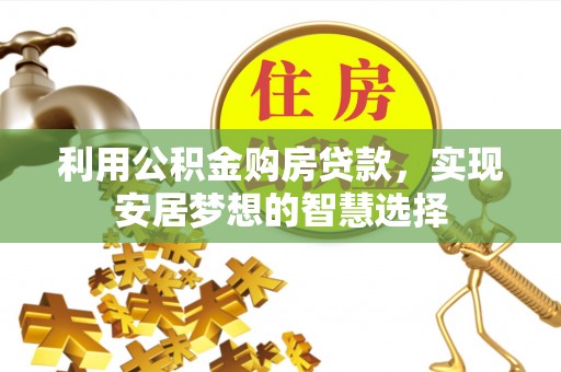 沙县利用公积金购房贷款，实现安居梦想的智慧选择