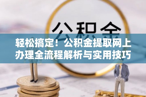 沙县轻松搞定！公积金提取网上办理全流程解析与实用技巧