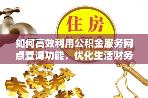 沙县如何高效利用公积金服务网点查询功能，优化生活财务管理