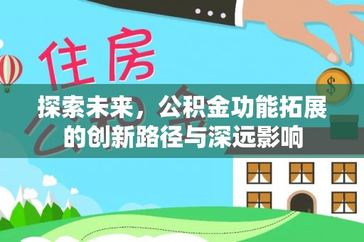 沙县探索未来，公积金功能拓展的创新路径与深远影响