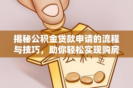 沙县揭秘公积金贷款申请的流程与技巧，助你轻松实现购房梦
