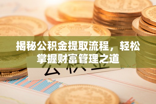 沙县揭秘公积金提取流程，轻松掌握财富管理之道