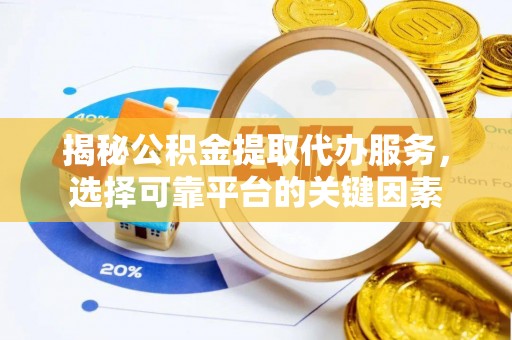 沙县揭秘公积金提取代办服务，选择可靠平台的关键因素