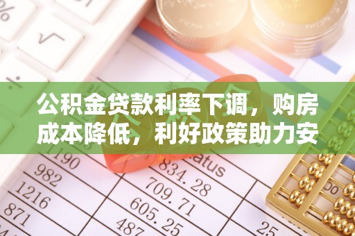 沙县公积金贷款利率下调，购房成本降低，利好政策助力安居梦想