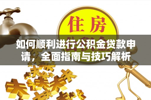 沙县如何顺利进行公积金贷款申请，全面指南与技巧解析