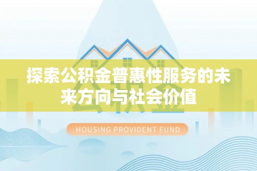 沙县探索公积金普惠性服务的未来方向与社会价值