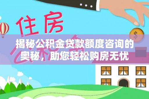 沙县揭秘公积金贷款额度咨询的奥秘，助您轻松购房无忧