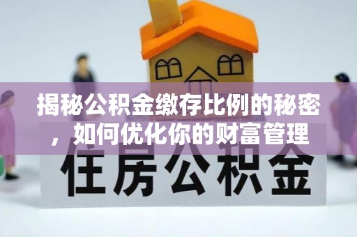 沙县揭秘公积金缴存比例的秘密，如何优化你的财富管理
