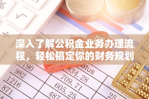 沙县深入了解公积金业务办理流程，轻松搞定你的财务规划
