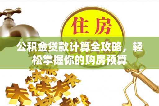 沙县公积金贷款计算全攻略，轻松掌握你的购房预算