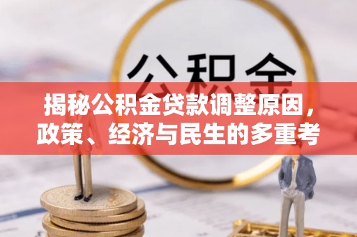 沙县揭秘公积金贷款调整原因，政策、经济与民生的多重考量