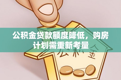 沙县公积金贷款额度降低，购房计划需重新考量