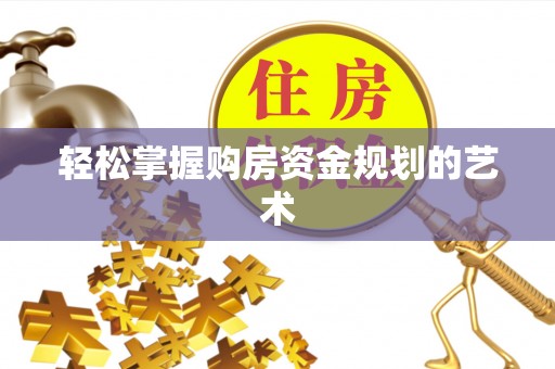 沙县轻松掌握购房资金规划的艺术