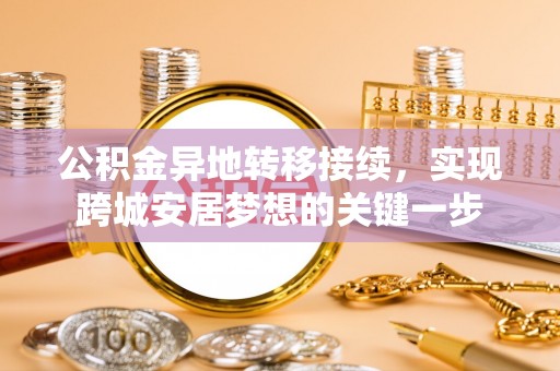 沙县公积金异地转移接续，实现跨城安居梦想的关键一步