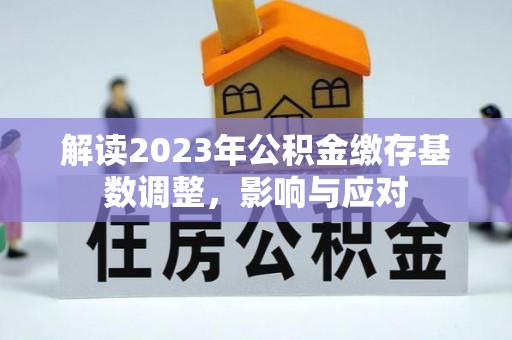 沙县解读2023年公积金缴存基数调整，影响与应对