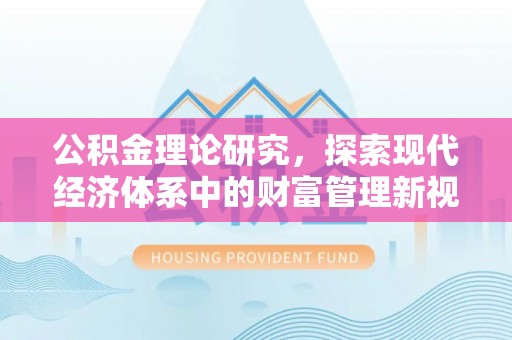 沙县公积金理论研究，探索现代经济体系中的财富管理新视角