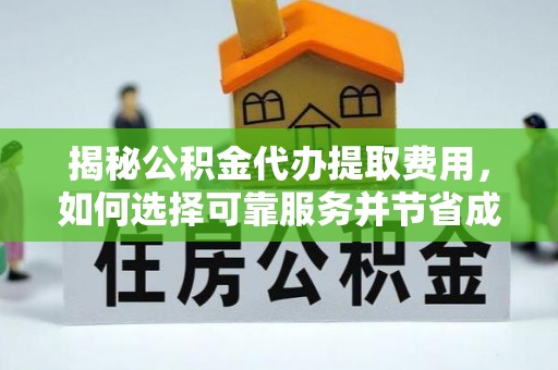 沙县揭秘公积金代办提取费用，如何选择可靠服务并节省成本