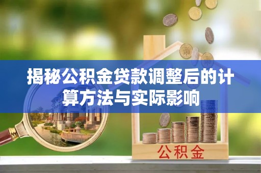沙县揭秘公积金贷款调整后的计算方法与实际影响