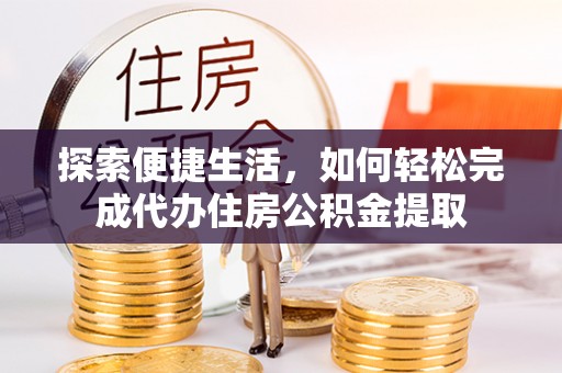 沙县探索便捷生活，如何轻松完成代办住房公积金提取