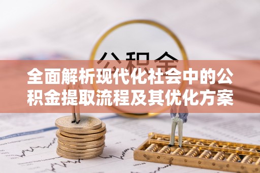 沙县全面解析现代化社会中的公积金提取流程及其优化方案
