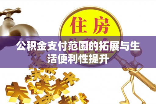 沙县公积金支付范围的拓展与生活便利性提升