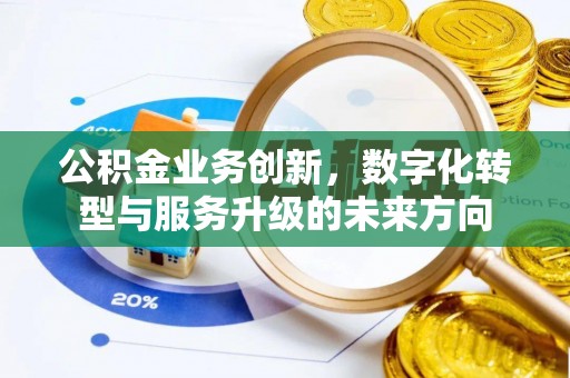 沙县公积金业务创新，数字化转型与服务升级的未来方向