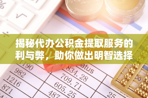 沙县揭秘代办公积金提取服务的利与弊，助你做出明智选择