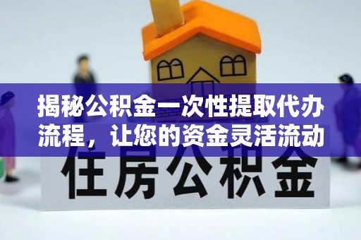 沙县揭秘公积金一次性提取代办流程，让您的资金灵活流动