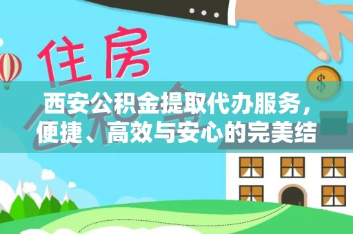 沙县西安公积金提取代办服务，便捷、高效与安心的完美结合