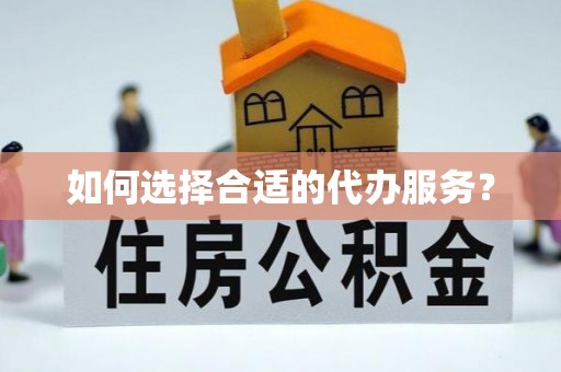 沙县如何选择合适的代办服务？