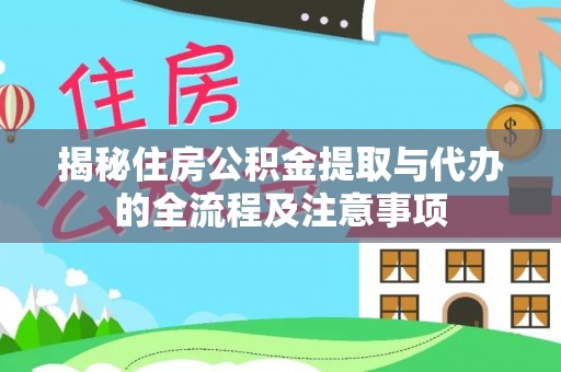 沙县揭秘住房公积金提取与代办的全流程及注意事项