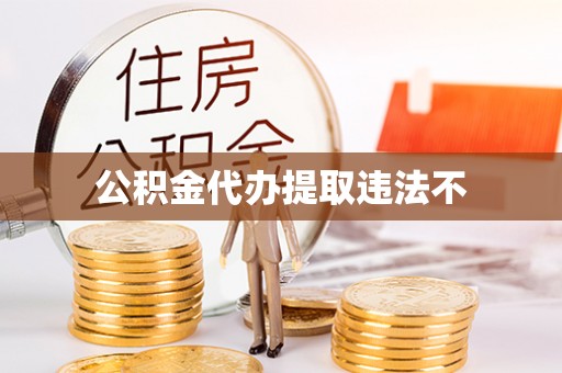 沙县公积金代办提取违法不