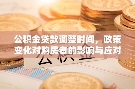 沙县公积金贷款调整时间，政策变化对购房者的影响与应对策略