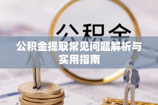 沙县公积金提取常见问题解析与实用指南