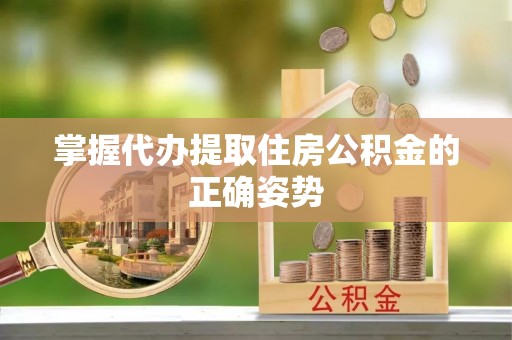 沙县掌握代办提取住房公积金的正确姿势