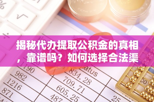 沙县揭秘代办提取公积金的真相，靠谱吗？如何选择合法渠道