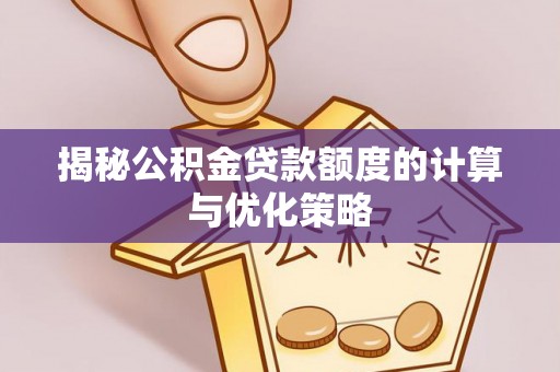 沙县揭秘公积金贷款额度的计算与优化策略