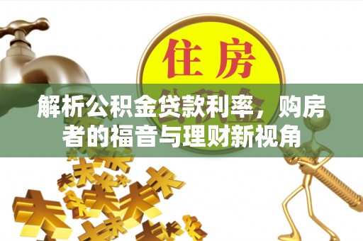 沙县解析公积金贷款利率，购房者的福音与理财新视角