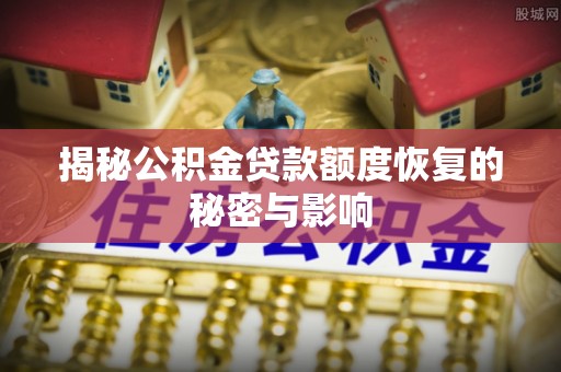 沙县揭秘公积金贷款额度恢复的秘密与影响