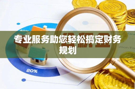 沙县专业服务助您轻松搞定财务规划