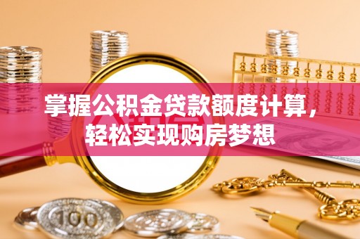 沙县掌握公积金贷款额度计算，轻松实现购房梦想