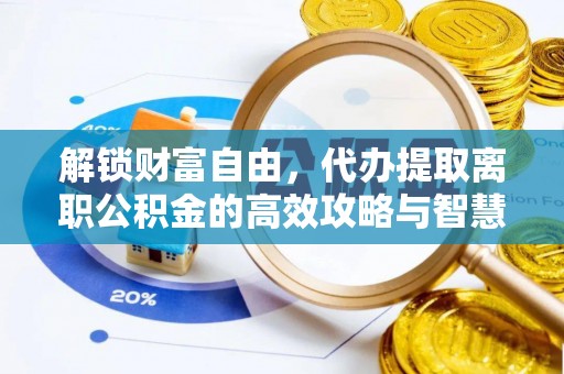 沙县解锁财富自由，代办提取离职公积金的高效攻略与智慧选择