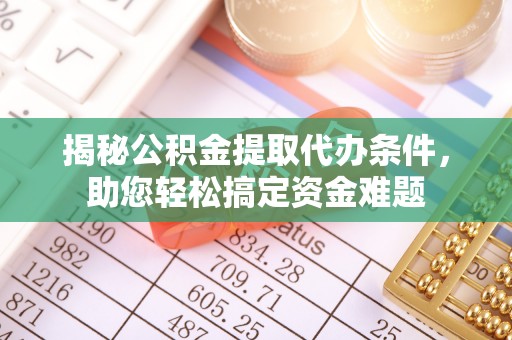 沙县揭秘公积金提取代办条件，助您轻松搞定资金难题