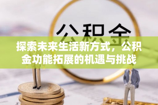 沙县探索未来生活新方式，公积金功能拓展的机遇与挑战